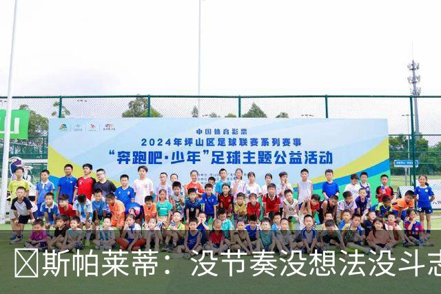 ​斯帕莱蒂：没节奏没想法没斗志，0比3输球连我都意外