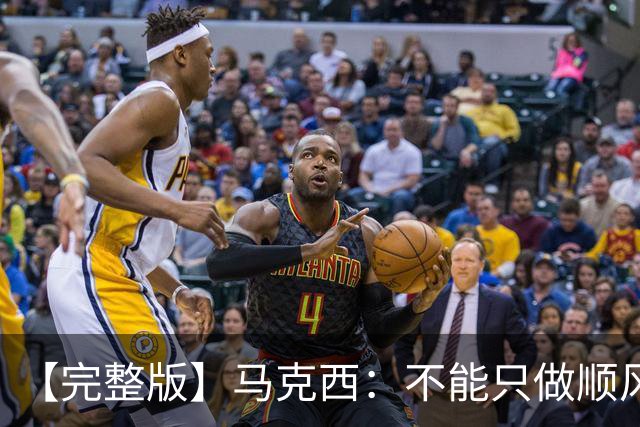 【完整版】马克西：不能只做顺风球选手 这感觉绝对像是场季后赛