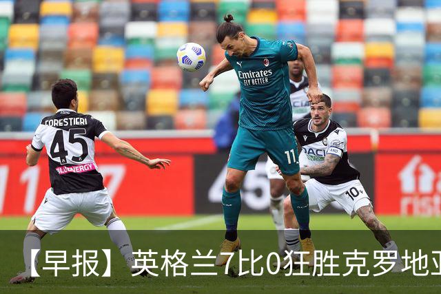 【早报】英格兰7比0狂胜克罗地亚！B费挽留C罗！