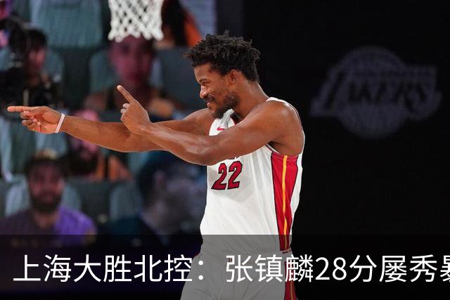 上海大胜北控：张镇麟28分屡秀暴扣 廖三宁34+5+4创生涯纪录