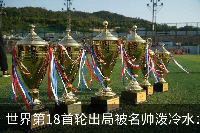 世界第18首轮出局被名帅泼冷水：没人能一直赢