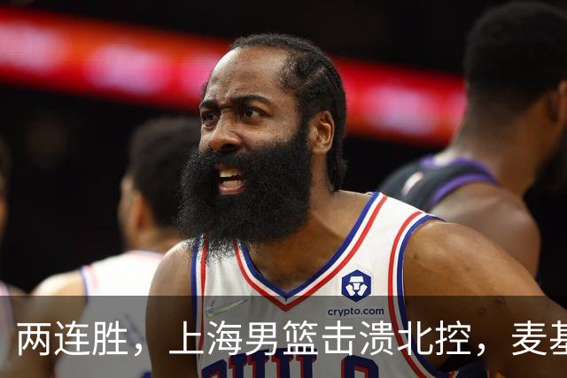 两连胜，上海男篮击溃北控，麦基17+6对抗内线群，张镇麟28+4攻防俱佳