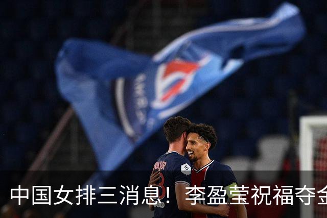 中国女排三消息！李盈莹祝福夺金，龚翔宇留洋日本，赵勇被接见