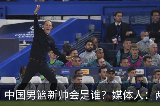 中国男篮新帅会是谁？媒体人：两人二选一，水平不会比郭士强差