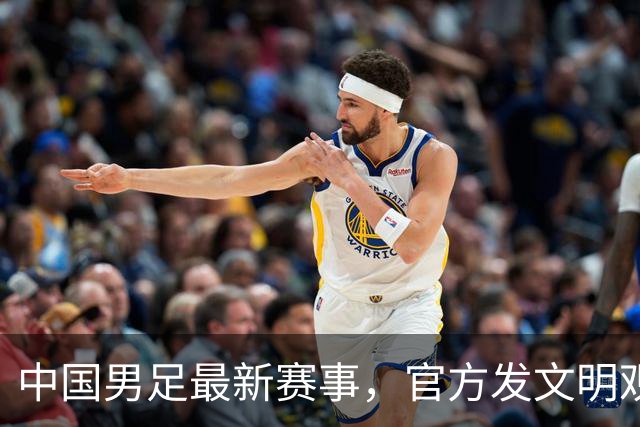 中国男足最新赛事，官方发文明观赛倡议