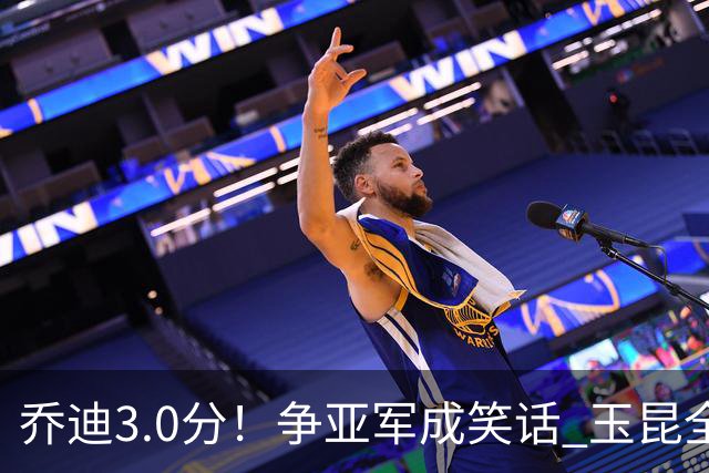 乔迪3.0分！争亚军成笑话 玉昆全队评分：克莱伯最高，5将不及格