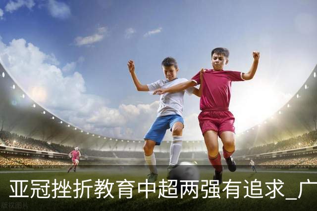 亚冠挫折教育中超两强有追求 广州想进球国安争胜