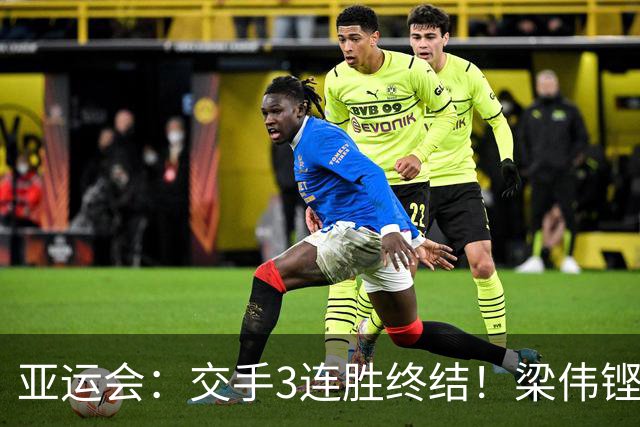亚运会：交手3连胜终结！梁伟铿/王昶0-2不敌世界第5，连场遭横扫
