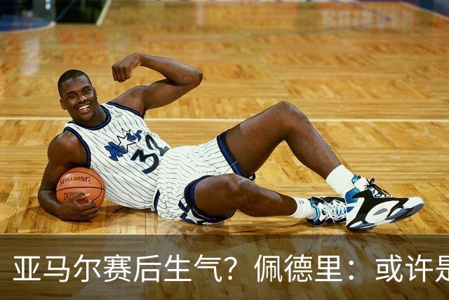 亚马尔赛后生气？佩德里：或许是他对自己的高要求吧
