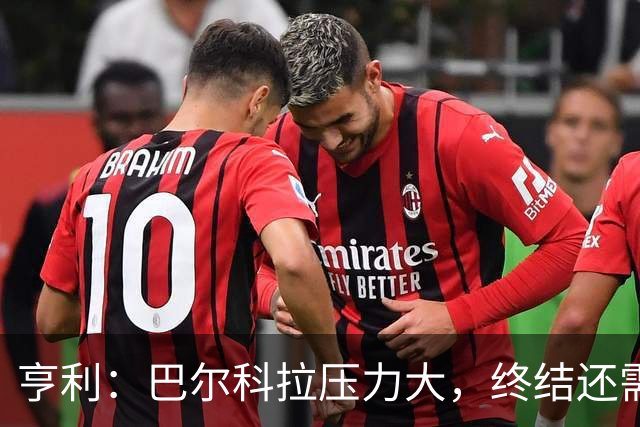 亨利：巴尔科拉压力大，终结还需提高