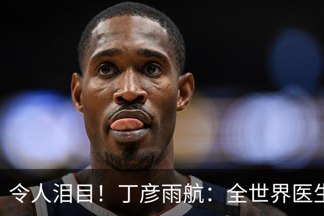 令人泪目！丁彦雨航：全世界医生都看遍了，只要腿伤能痊愈，我立马复出