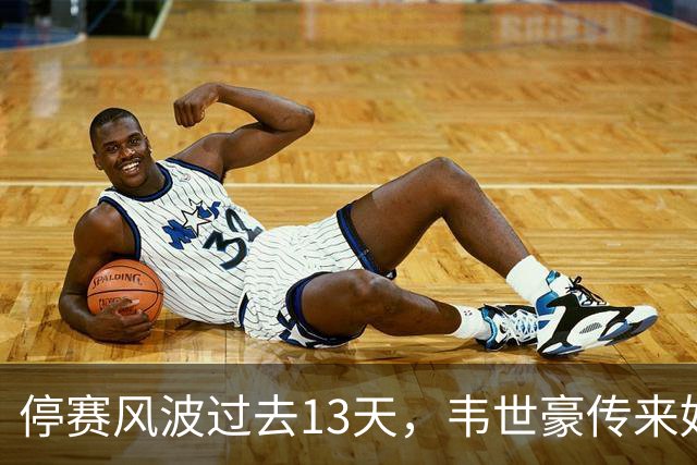 停赛风波过去13天，韦世豪传来好消息，他终于能给媳妇一个交代了