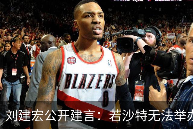 刘建宏公开建言：若沙特无法举办2027年亚洲杯，中国接替举办挺合适