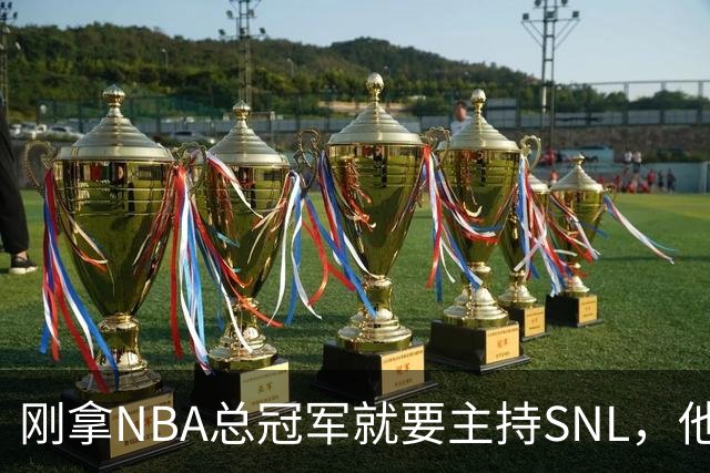刚拿NBA总冠军就要主持SNL，他坦白：我可能真不行