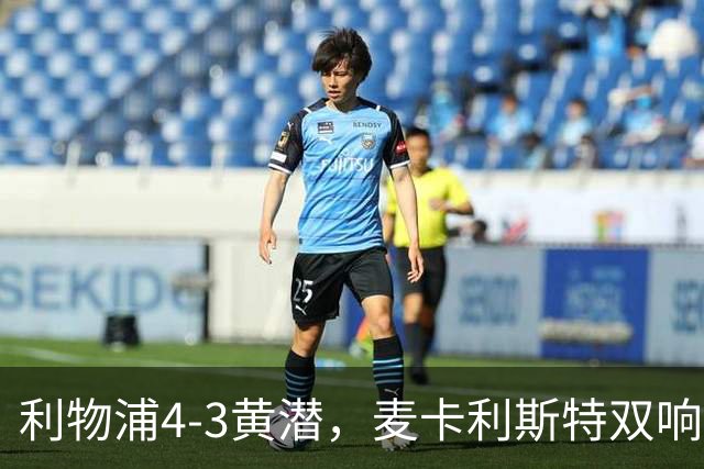 利物浦4-3黄潜，麦卡利斯特双响，恩古莫哈两助攻，维尔茨、阿劳霍建功
