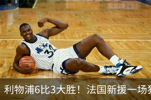 利物浦6比3大胜！法国新援一场狂进3球，后防却14分钟连丢3球