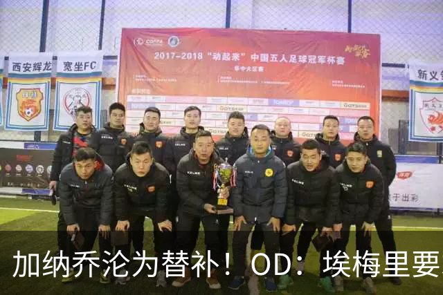 加纳乔沦为替补！OD：埃梅里要求耐心等待