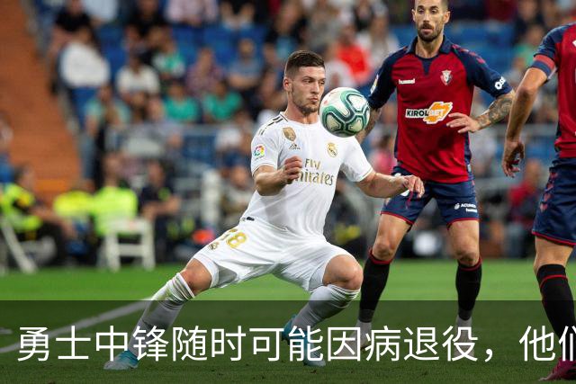 勇士中锋随时可能因病退役，他们正在想办法把他赶紧送走？