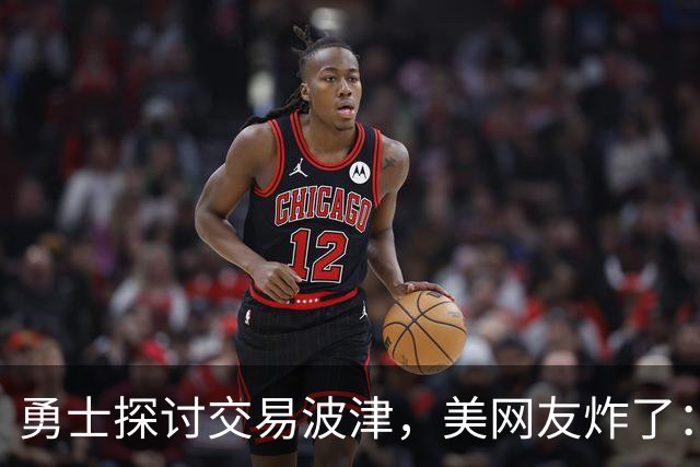 勇士探讨交易波津，美网友炸了：炒掉邓利维