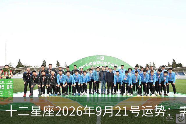 十二星座2026年9月21号运势：需要耐心，莫要急躁