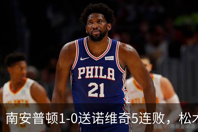 南安普顿1-0送诺维奇5连败，松木玖生补射建功，多宾门线救险