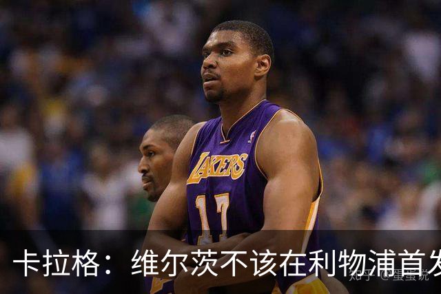 卡拉格：维尔茨不该在利物浦首发 60场7球11助攻数据摆在那里