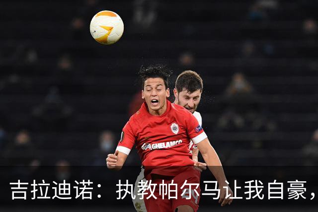 吉拉迪诺：执教帕尔马让我自豪，我们要带着自己的DNA去挑战国米