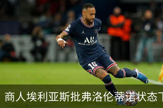 商人埃利亚斯批弗洛伦蒂诺状态下滑：再这样下去他会变成个梗