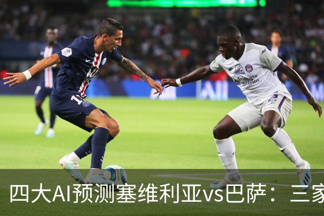 四大AI预测塞维利亚vs巴萨：三家看好客胜，只有豆包猜平局