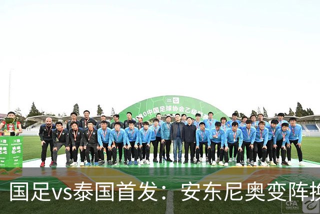 国足vs泰国首发：安东尼奥变阵换4人，依木兰亚运首秀，张玉宁替补