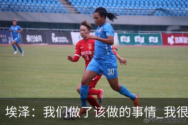 埃泽：我们做了该做的事情 我很享受队内竞争的挑战