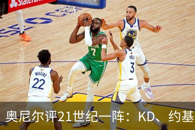 奥尼尔评21世纪一阵：KD、约基奇遗憾落选，詹姆斯科比领衔