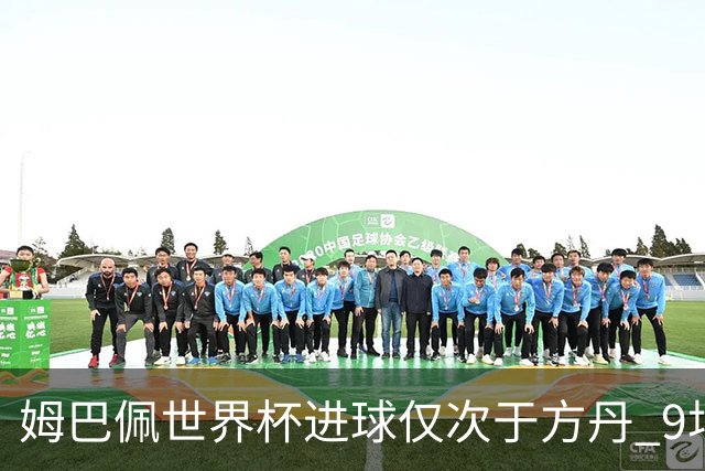 姆巴佩世界杯进球仅次于方丹 9场7球最近2届最多