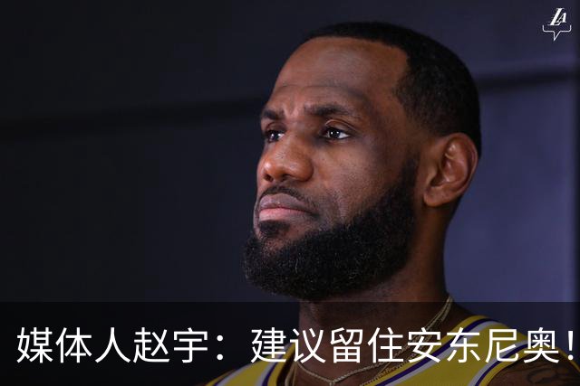 媒体人赵宇：建议留住安东尼奥！带队05年龄段冲击洛杉矶奥运