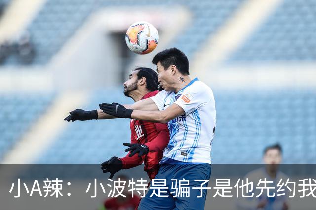 小A辣：小波特是骗子是他先约我的 在酒店见面后就发生了关系
