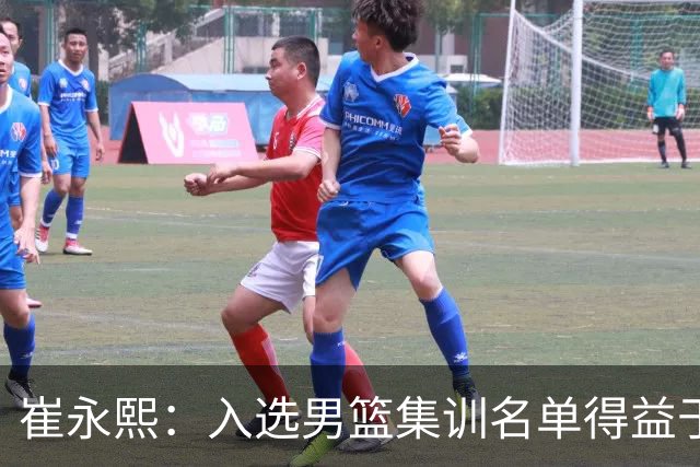 崔永熙：入选男篮集训名单得益于教练悉心指导
