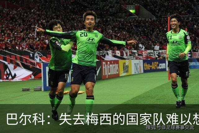 巴尔科：失去梅西的国家队难以想象，将留下巨大无法填补的空缺
