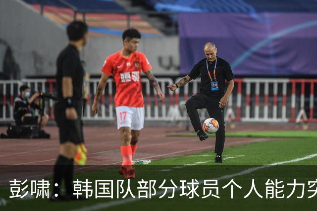 彭啸：韩国队部分球员个人能力突出，与这种对手交锋学到很多