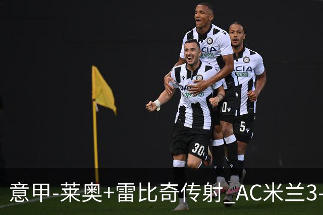 意甲-莱奥+雷比奇传射 AC米兰3-1险夺客场连胜