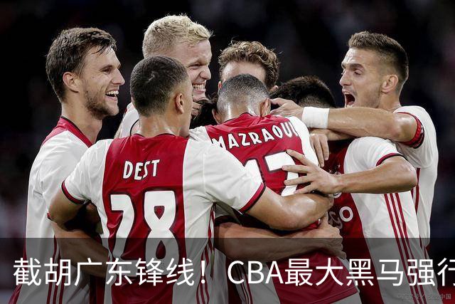 截胡广东锋线！CBA最大黑马强行挖空宏远，下一个目标是徐杰？