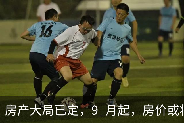 房产大局已定，9 月起，房价或将迎来 4 大变化