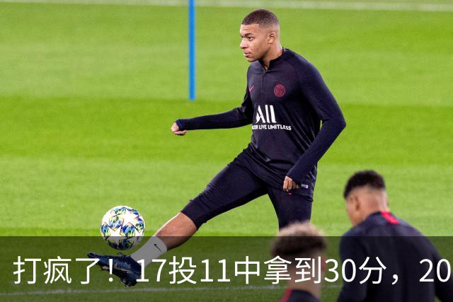 打疯了！17投11中拿到30分，2000年以后第一个正赛做到的后卫