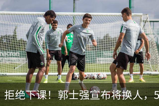 拒绝下课！郭士强宣布将换人，5人面临离队，廖三宁成建队基石！