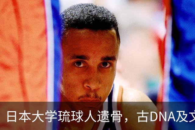 日本大学琉球人遗骨，古DNA及文献发现：琉球人祖先是山东籍！