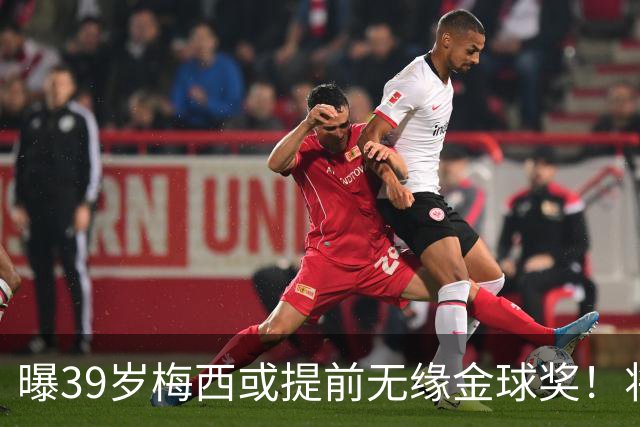 曝39岁梅西或提前无缘金球奖！将出席典礼进行颁奖，亚马尔热度飙升