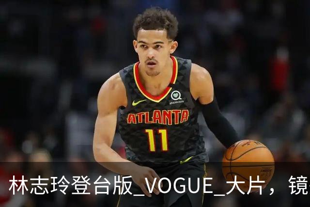 林志玲登台版 VOGUE 大片，镜头之下展露腹肌，采访状态引发网友热议
