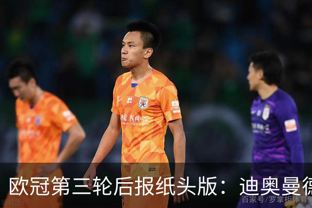 欧冠第三轮后报纸头版：迪奥曼德领衔，曼联陷入危机