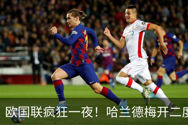 欧国联疯狂一夜！哈兰德梅开二度，多场激战刷新小组排名