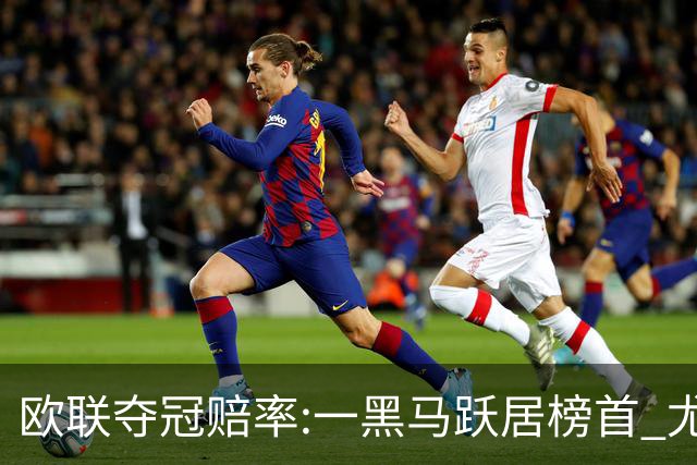 欧联夺冠赔率:一黑马跃居榜首 尤文第3米兰第4