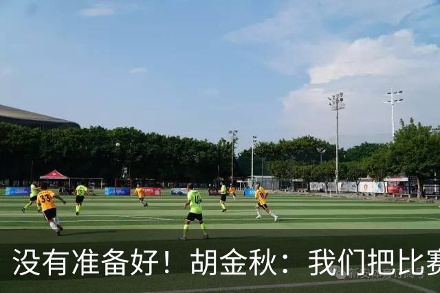 没有准备好！胡金秋：我们把比赛想得太简单了